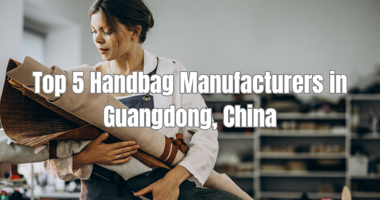 Top 5 Handbag Manufacturers in Guangdong, China